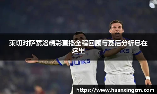 莱切对萨索洛精彩直播全程回顾与赛后分析尽在这里